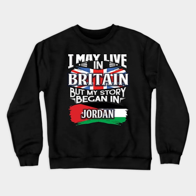 I May Live In Britain But My Story Began In Jordan - Gift For Jordanian With Jordanian Flag Heritage Roots From Jordan Crewneck Sweatshirt by giftideas